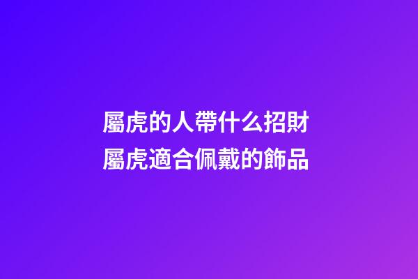 屬虎的人帶什么招財 屬虎適合佩戴的飾品